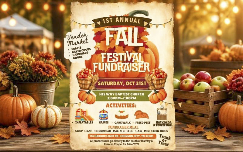 Flyer for the 1st Annual Fall Festival Fundraiser at His Way Baptist Church, 114 Harbor Light Drive, Johnson City, Tennessee 37601, on Saturday, October 31, from 3:00–7:00 p.m. The event includes a vendor market featuring crafts, baked goods, handmade goods, and other items. Activities include inflatables, games, a cake walk, fried pies, hot cocoa, a coffee bar, and trunk-or-treat. The fundraiser meal includes soup beans, cornbread, macaroni and cheese, slaw, and mini corn dogs. All proceeds will go directly to the Youth of His Way and Pearces Chapel for Arise 2027. The autumn-themed flyer features pumpkins, apples, fall leaves, flowers, and warm seasonal lights.